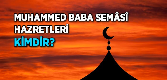 Muhammed Baba Semâsî Kimdir? Muhammed Baba Semmâsî (K.S.A.) Hazretleri Hayatı